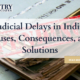 Judicial Delays in India - Causes, Consequences, and Solutions